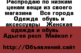 Распродаю по низким ценам вещи из своего магазина  - Все города Одежда, обувь и аксессуары » Женская одежда и обувь   . Адыгея респ.,Майкоп г.